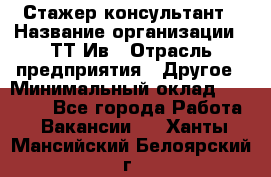 Стажер-консультант › Название организации ­ ТТ-Ив › Отрасль предприятия ­ Другое › Минимальный оклад ­ 27 000 - Все города Работа » Вакансии   . Ханты-Мансийский,Белоярский г.